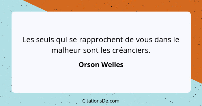 Les seuls qui se rapprochent de vous dans le malheur sont les créanciers.... - Orson Welles