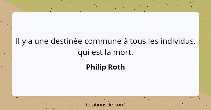 Il y a une destinée commune à tous les individus, qui est la mort.... - Philip Roth