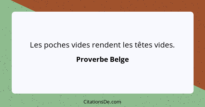 Les poches vides rendent les têtes vides.... - Proverbe Belge