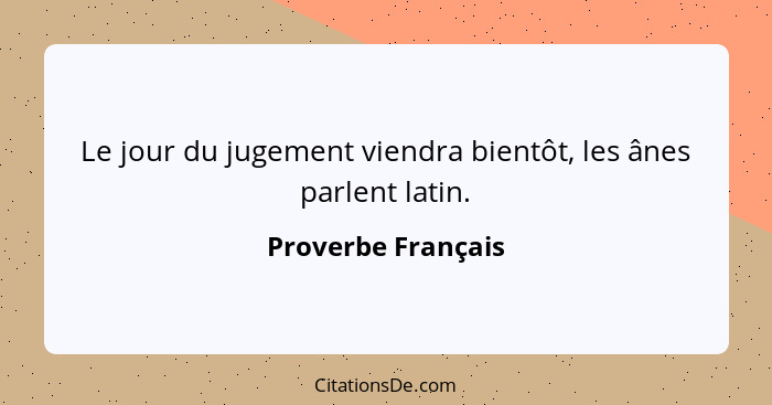 Le jour du jugement viendra bientôt, les ânes parlent latin.... - Proverbe Français