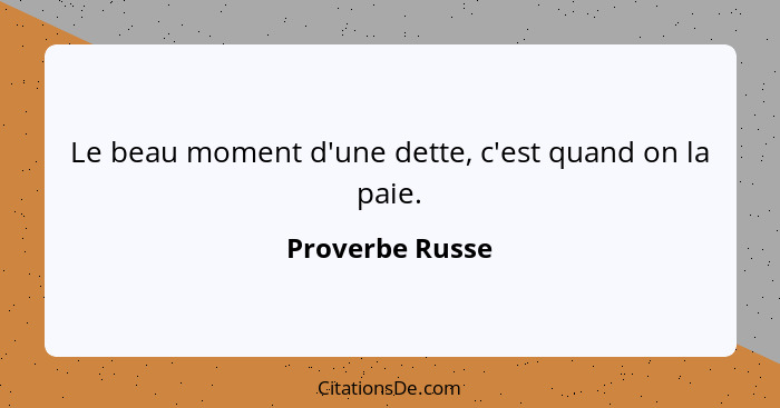 Le beau moment d'une dette, c'est quand on la paie.... - Proverbe Russe