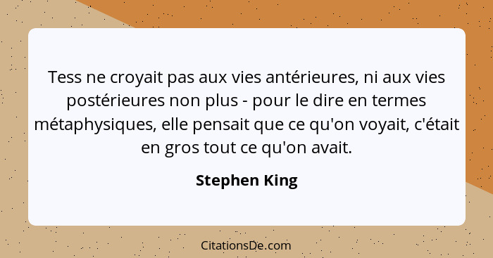 Tess ne croyait pas aux vies antérieures, ni aux vies postérieures non plus - pour le dire en termes métaphysiques, elle pensait que ce... - Stephen King