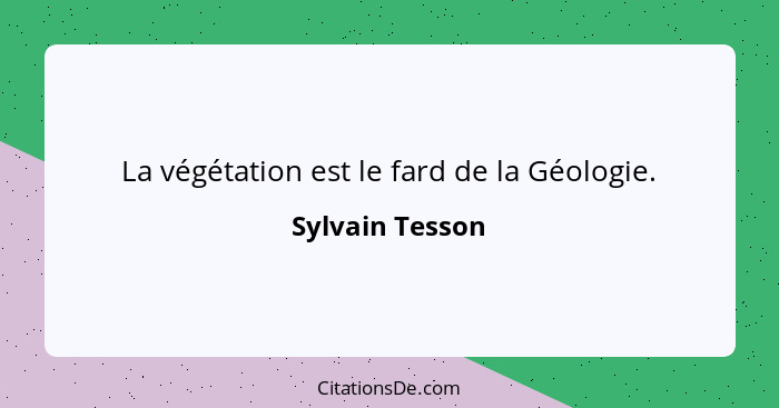La végétation est le fard de la Géologie.... - Sylvain Tesson