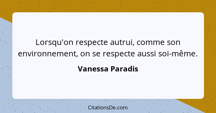 Lorsqu'on respecte autrui, comme son environnement, on se respecte aussi soi-même.... - Vanessa Paradis