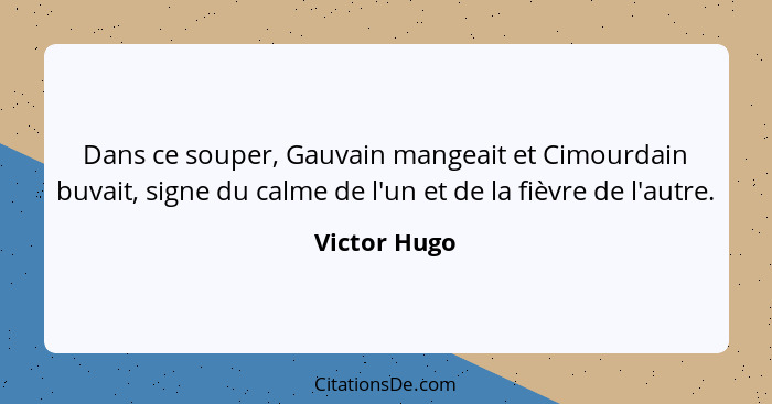 Dans ce souper, Gauvain mangeait et Cimourdain buvait, signe du calme de l'un et de la fièvre de l'autre.... - Victor Hugo