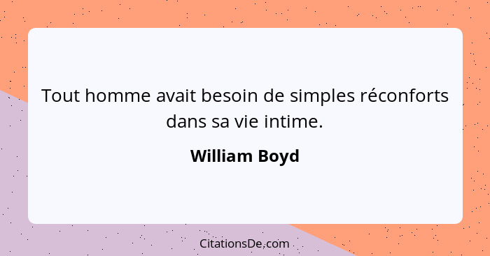 Tout homme avait besoin de simples réconforts dans sa vie intime.... - William Boyd