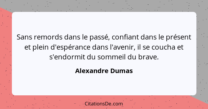 Sans remords dans le passé, confiant dans le présent et plein d'espérance dans l'avenir, il se coucha et s'endormit du sommeil du br... - Alexandre Dumas