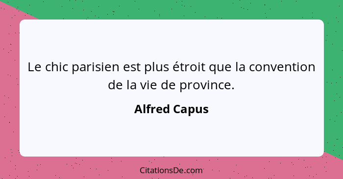 Le chic parisien est plus étroit que la convention de la vie de province.... - Alfred Capus