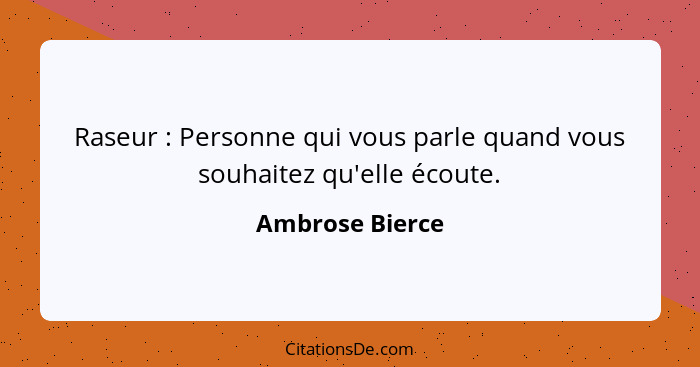 Raseur : Personne qui vous parle quand vous souhaitez qu'elle écoute.... - Ambrose Bierce