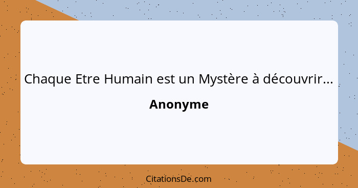 Chaque Etre Humain est un Mystère à découvrir...... - Anonyme