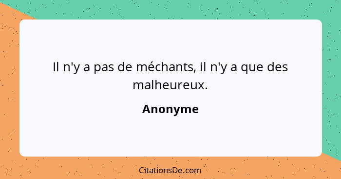 Il n'y a pas de méchants, il n'y a que des malheureux.... - Anonyme