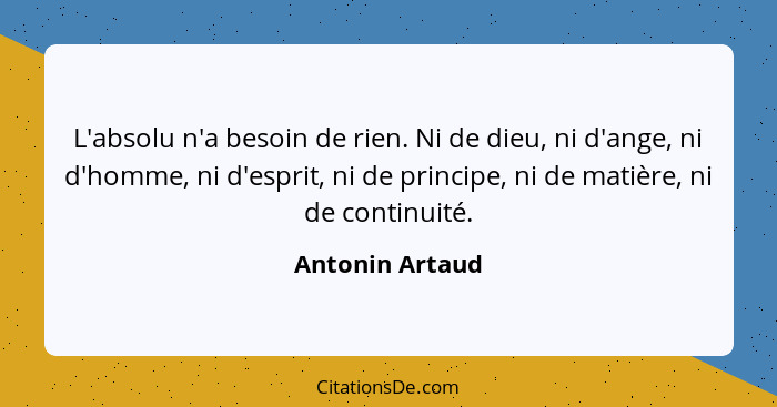 L'absolu n'a besoin de rien. Ni de dieu, ni d'ange, ni d'homme, ni d'esprit, ni de principe, ni de matière, ni de continuité.... - Antonin Artaud