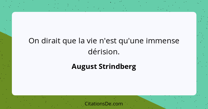 On dirait que la vie n'est qu'une immense dérision.... - August Strindberg