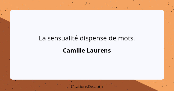 La sensualité dispense de mots.... - Camille Laurens