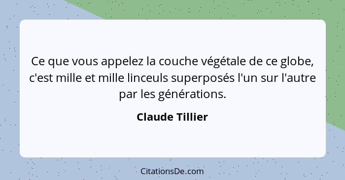 Ce que vous appelez la couche végétale de ce globe, c'est mille et mille linceuls superposés l'un sur l'autre par les générations.... - Claude Tillier