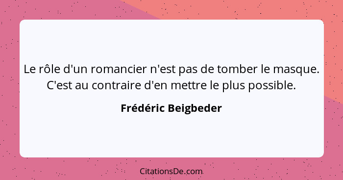 Le rôle d'un romancier n'est pas de tomber le masque. C'est au contraire d'en mettre le plus possible.... - Frédéric Beigbeder