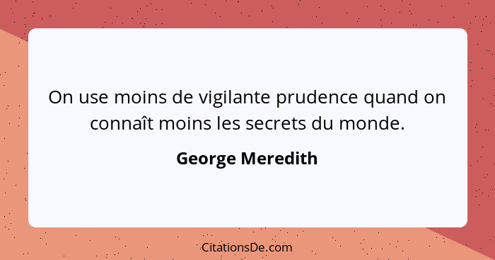 On use moins de vigilante prudence quand on connaît moins les secrets du monde.... - George Meredith