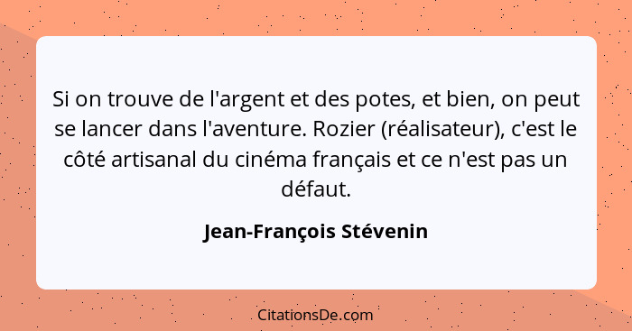 Si on trouve de l'argent et des potes, et bien, on peut se lancer dans l'aventure. Rozier (réalisateur), c'est le côté artisa... - Jean-François Stévenin