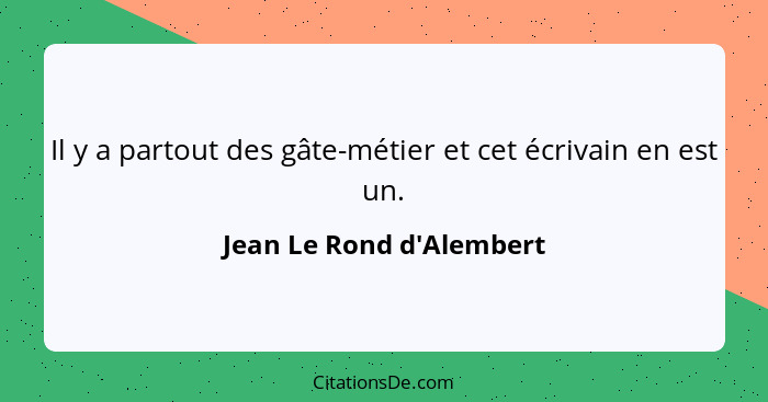 Il y a partout des gâte-métier et cet écrivain en est un.... - Jean Le Rond d'Alembert