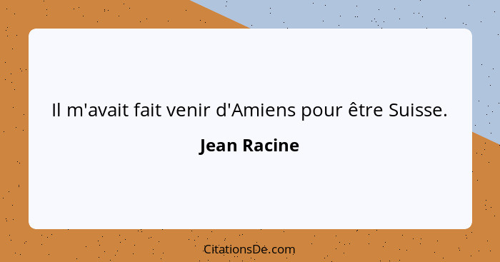 Il m'avait fait venir d'Amiens pour être Suisse.... - Jean Racine