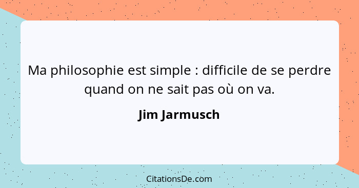 Ma philosophie est simple : difficile de se perdre quand on ne sait pas où on va.... - Jim Jarmusch