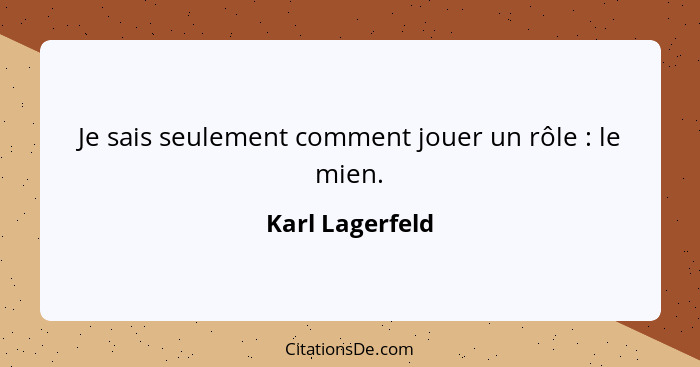 Je sais seulement comment jouer un rôle : le mien.... - Karl Lagerfeld