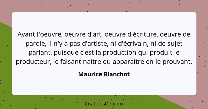 Avant l'oeuvre, oeuvre d'art, oeuvre d'écriture, oeuvre de parole, il n'y a pas d'artiste, ni d'écrivain, ni de sujet parlant, puis... - Maurice Blanchot