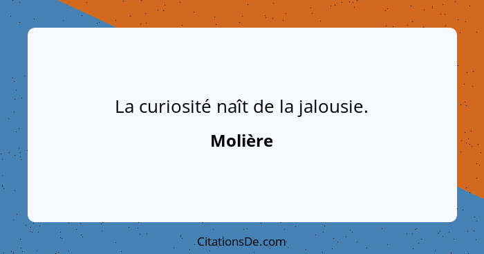 La curiosité naît de la jalousie.... - Molière
