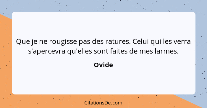 Que je ne rougisse pas des ratures. Celui qui les verra s'apercevra qu'elles sont faites de mes larmes.... - Ovide