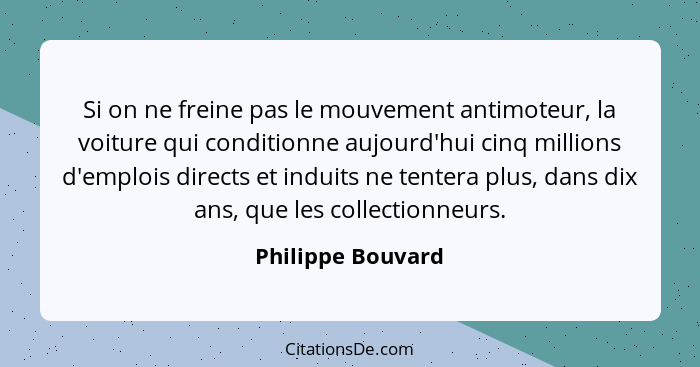 Si on ne freine pas le mouvement antimoteur, la voiture qui conditionne aujourd'hui cinq millions d'emplois directs et induits ne t... - Philippe Bouvard