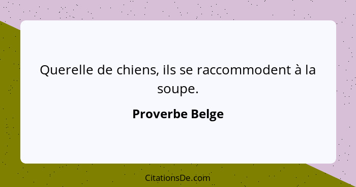 Querelle de chiens, ils se raccommodent à la soupe.... - Proverbe Belge