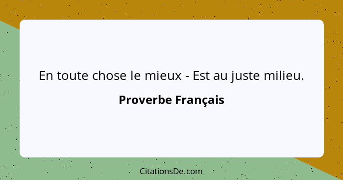 En toute chose le mieux - Est au juste milieu.... - Proverbe Français