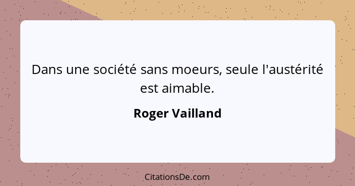 Dans une société sans moeurs, seule l'austérité est aimable.... - Roger Vailland