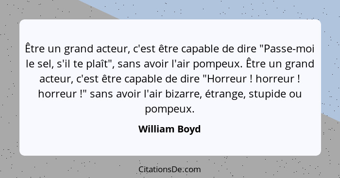 Être un grand acteur, c'est être capable de dire "Passe-moi le sel, s'il te plaît", sans avoir l'air pompeux. Être un grand acteur, c'e... - William Boyd