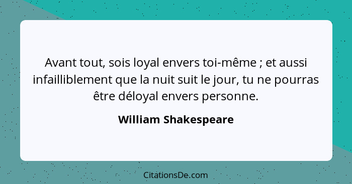 Avant tout, sois loyal envers toi-même ; et aussi infailliblement que la nuit suit le jour, tu ne pourras être déloyal enve... - William Shakespeare