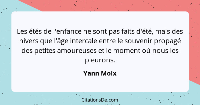 Les étés de l'enfance ne sont pas faits d'été, mais des hivers que l'âge intercale entre le souvenir propagé des petites amoureuses et le... - Yann Moix