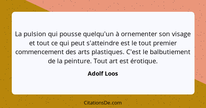 La pulsion qui pousse quelqu'un à ornementer son visage et tout ce qui peut s'atteindre est le tout premier commencement des arts plastiq... - Adolf Loos