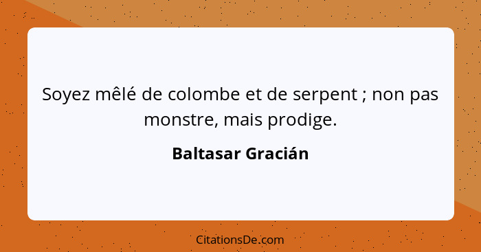 Soyez mêlé de colombe et de serpent ; non pas monstre, mais prodige.... - Baltasar Gracián