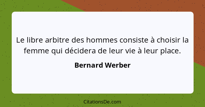 Le libre arbitre des hommes consiste à choisir la femme qui décidera de leur vie à leur place.... - Bernard Werber