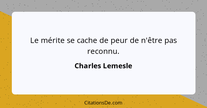 Le mérite se cache de peur de n'être pas reconnu.... - Charles Lemesle