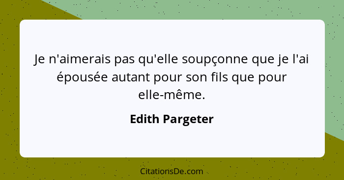 Je n'aimerais pas qu'elle soupçonne que je l'ai épousée autant pour son fils que pour elle-même.... - Edith Pargeter