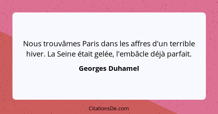 Nous trouvâmes Paris dans les affres d'un terrible hiver. La Seine était gelée, l'embâcle déjà parfait.... - Georges Duhamel