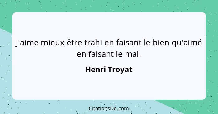 J'aime mieux être trahi en faisant le bien qu'aimé en faisant le mal.... - Henri Troyat