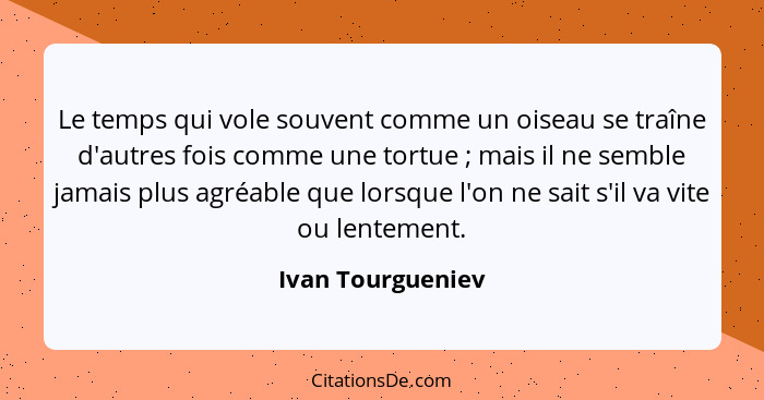 Le temps qui vole souvent comme un oiseau se traîne d'autres fois comme une tortue ; mais il ne semble jamais plus agréable qu... - Ivan Tourgueniev