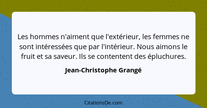 Les hommes n'aiment que l'extérieur, les femmes ne sont intéressées que par l'intérieur. Nous aimons le fruit et sa saveur. I... - Jean-Christophe Grangé