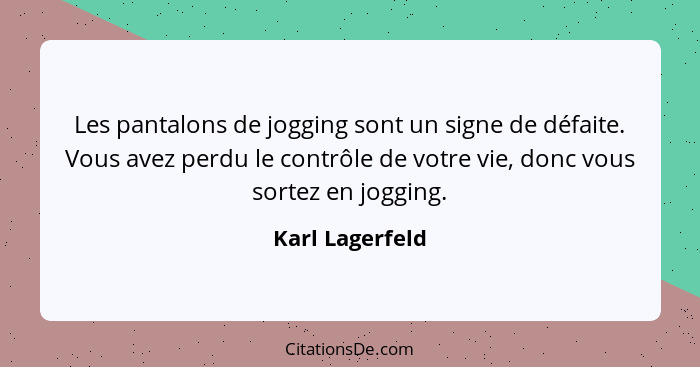 Les pantalons de jogging sont un signe de défaite. Vous avez perdu le contrôle de votre vie, donc vous sortez en jogging.... - Karl Lagerfeld