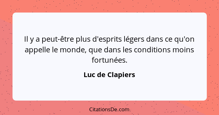 Il y a peut-être plus d'esprits légers dans ce qu'on appelle le monde, que dans les conditions moins fortunées.... - Luc de Clapiers