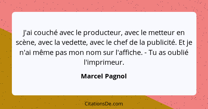 J'ai couché avec le producteur, avec le metteur en scène, avec la vedette, avec le chef de la publicité. Et je n'ai même pas mon nom s... - Marcel Pagnol