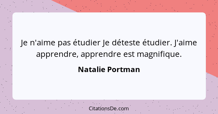 Je n'aime pas étudier Je déteste étudier. J'aime apprendre, apprendre est magnifique.... - Natalie Portman