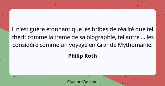 Il n'est guère étonnant que les bribes de réalité que tel chérit comme la trame de sa biographie, tel autre ... les considère comme un v... - Philip Roth